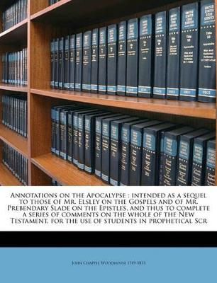 Picture of Annotations on the Apocalypse: Intended as a Sequel to Those of Mr. Elsley on the Gospels and of Mr. Prebendary Slade on the Epistles, and Thus to Complete a Series of Comments on the Whole of the New Testament, for the Use of Students in Prophetical Scr