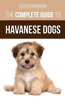 Picture of The Complete Guide to Havanese Dogs: Everything You Need To Know To Successfully Find, Raise, Train, and Love Your New Havanese Puppy