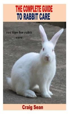 Picture of The Complete Guide to Rabbit Care: 101 tips for rabbits care