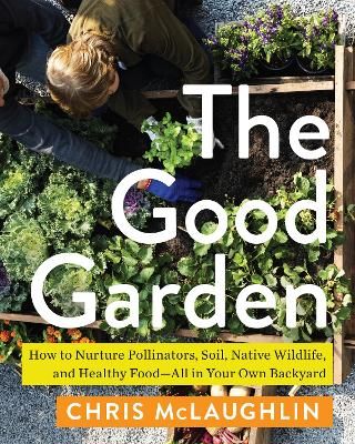 Picture of The Good Garden: How to Nurture Pollinators, Soil, Native Wildlife, and Healthy Food--All in Your Own Backyard