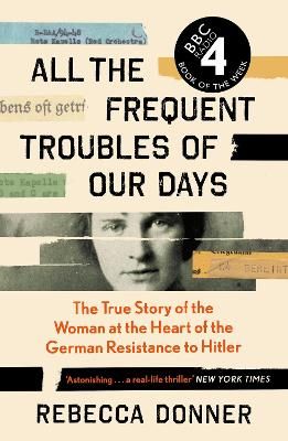 Picture of All the Frequent Troubles of Our Days: The True Story of the Woman at the Heart of the German Resistance to Hitler