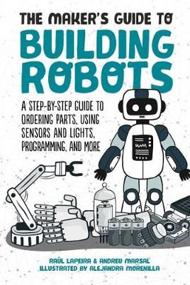 Picture of The Maker's Guide to Building Robots: A Step-by-Step Guide to Ordering Parts, Using Sensors and Lights, Programming, and More