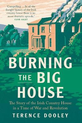 Picture of Burning the Big House: The Story of the Irish Country House in a Time of War and Revolution