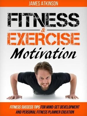 Picture of Fitness and Exercise Motivation: Fitness Success Tips for Mindset Development and Personal Fitness Planner Creation