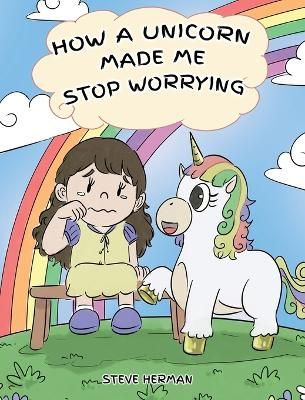 Picture of How A Unicorn Made Me Stop Worrying: A Cute Children Story to Teach Kids to Overcome Anxiety, Worry and Fear.