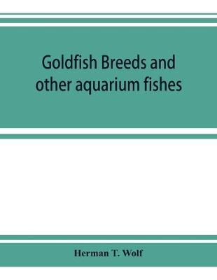 Picture of Goldfish breeds and other aquarium fishes, their care and propagation; a guide to freshwater and marine aquaria, their fauna, flora and management