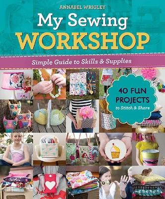Picture of My Sewing Workshop: Simple Guide to Skills & Supplies; 40 Fun Projects to Stitch & Share
