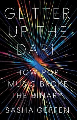 Picture of Glitter Up the Dark: How Pop Music Broke the Binary