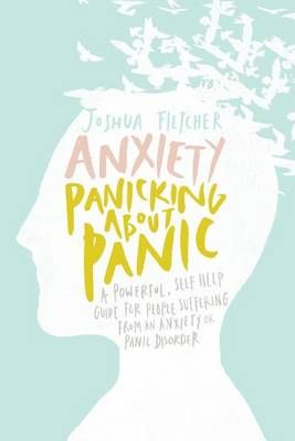 Picture of Anxiety: Panicking about Panic: A Powerful, Self-Help Guide for Those Suffering from an Anxiety or Panic Disorder