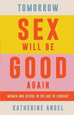 Picture of Tomorrow Sex Will Be Good Again: Women and Desire in the Age of Consent