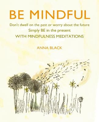 Picture of Be Mindful: Don'T Dwell on the Past or Worry About the Future, Simply be in the Present with Mindfulness Meditations