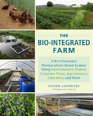 Picture of The Bio-Integrated Farm: A Revolutionary Permaculture-Based System Using Greenhouses, Ponds, Compost Piles, Aquaponics, Chickens, and More
