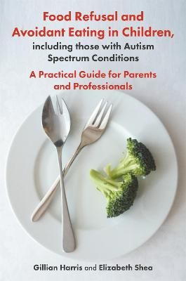 Picture of Food Refusal and Avoidant Eating in Children, including those with Autism Spectrum Conditions: A Practical Guide for Parents and Professionals