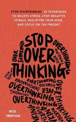 Picture of Stop Overthinking: 23 Techniques to Relieve Stress, Stop Negative Spirals, Declutter Your Mind, and Focus on the Present