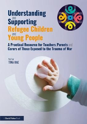 Picture of Understanding and Supporting Refugee Children and Young People: A Practical Resource for Teachers, Parents and Carers of Those Exposed to the Trauma of War
