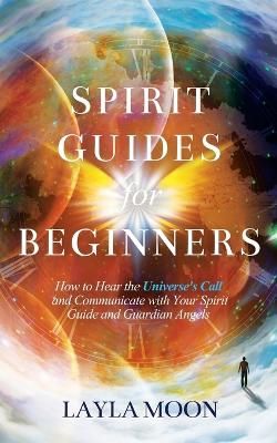 Picture of Spirit Guides for Beginners: How to Hear the Universe's Call and Communicate with Your Spirit Guide and Guardian Angels