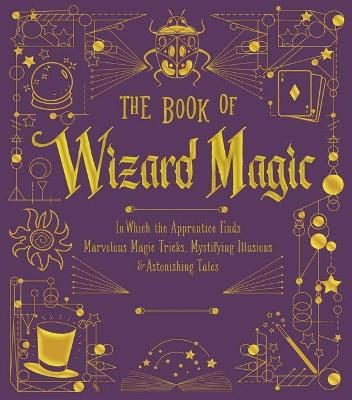 Picture of The Book of Wizard Magic: In Which the Apprentice Finds Marvelous Magic Tricks, Mystifying Illusions & Astonishing Tales