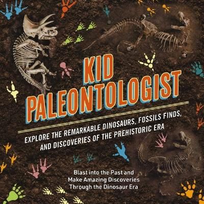 Picture of Kid Paleontologist: Explore the Remarkable Dinosaurs, Fossils Finds, and Discoveries of the Prehistoric Era