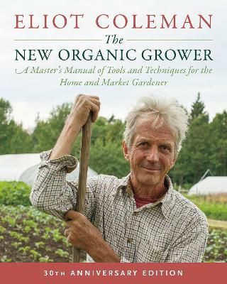 Picture of The New Organic Grower, 3rd Edition: A Master's Manual of Tools and Techniques for the Home and Market Gardener, 30th Anniversary Edition