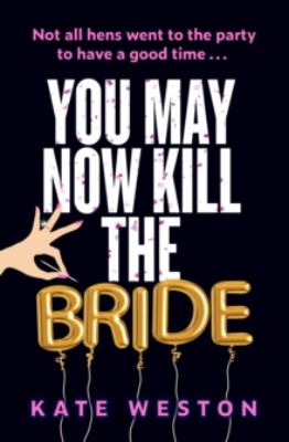 Picture of You May Now Kill the Bride: A hilarious, deliciously dark thriller about friendship, hen parties and murder